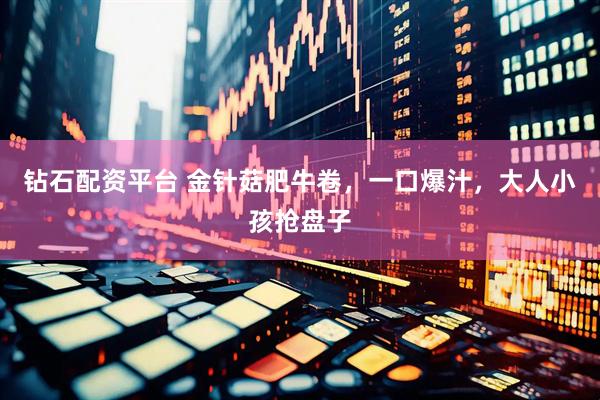 钻石配资平台 金针菇肥牛卷，一口爆汁，大人小孩抢盘子