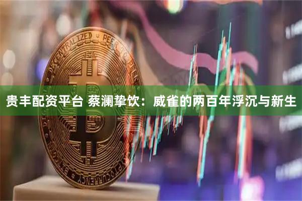 贵丰配资平台 蔡澜挚饮：威雀的两百年浮沉与新生