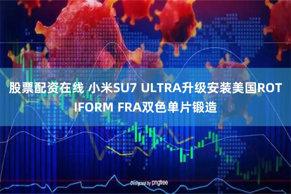 股票配资在线 小米SU7 ULTRA升级安装美国ROTIFORM FRA双色单片锻造