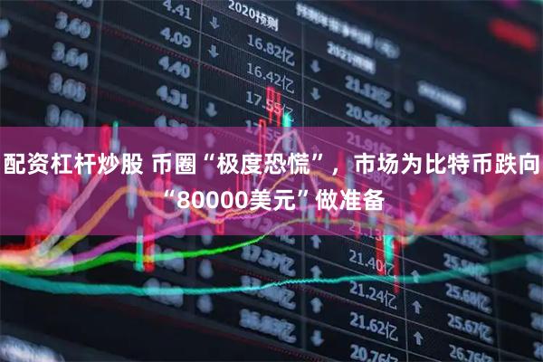 配资杠杆炒股 币圈“极度恐慌”，市场为比特币跌向“80000美元”做准备