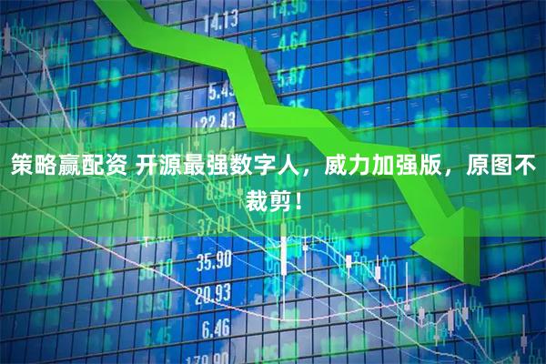 策略赢配资 开源最强数字人，威力加强版，原图不裁剪！