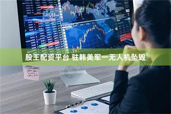 股王配资平台 驻韩美军一无人机坠毁