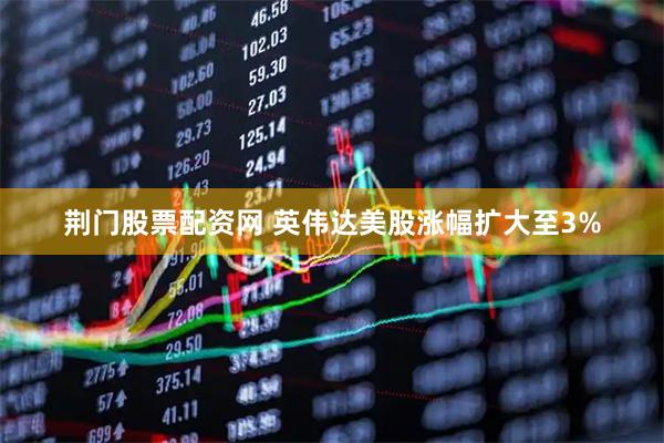 荆门股票配资网 英伟达美股涨幅扩大至3%