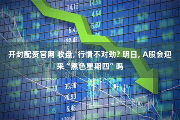 开封配资官网 收盘, 行情不对劲? 明日, A股会迎来“黑色星期四”吗