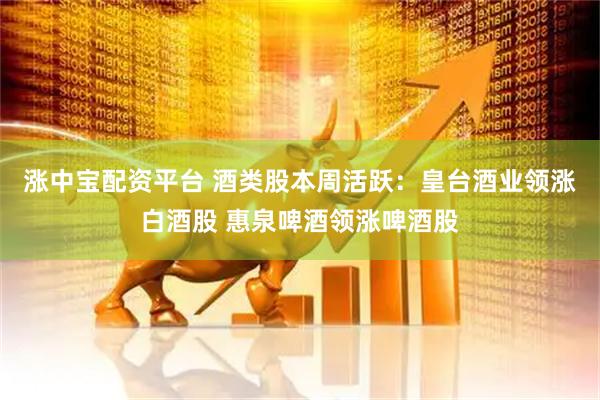 涨中宝配资平台 酒类股本周活跃：皇台酒业领涨白酒股 惠泉啤酒领涨啤酒股