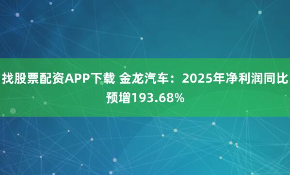 找股票配资APP下载 金龙汽车：2025年净利润同比预增193.68%