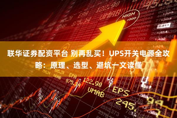 联华证券配资平台 别再乱买！UPS开关电源全攻略：原理、选型、避坑一文读懂