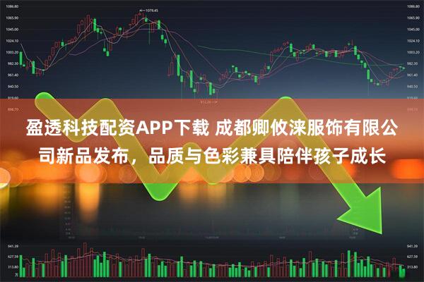 盈透科技配资APP下载 成都卿攸涞服饰有限公司新品发布，品质与色彩兼具陪伴孩子成长