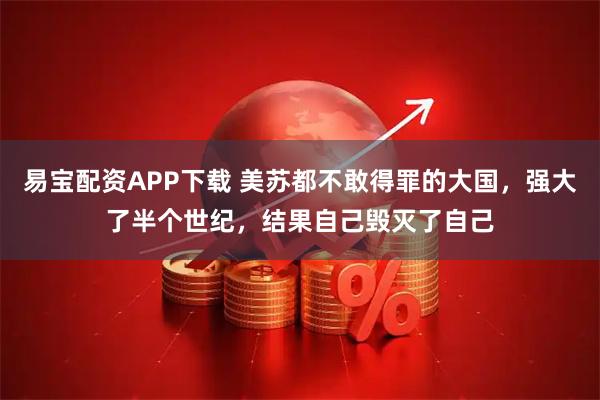 易宝配资APP下载 美苏都不敢得罪的大国，强大了半个世纪，结果自己毁灭了自己